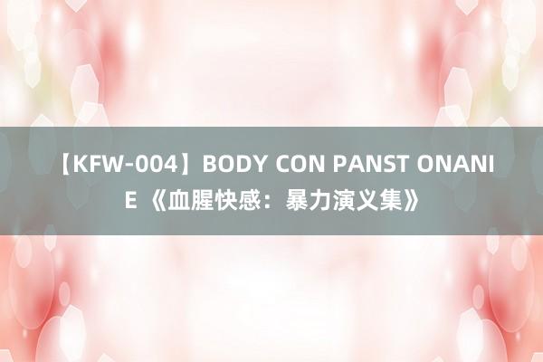 【KFW-004】BODY CON PANST ONANIE 《血腥快感：暴力演义集》