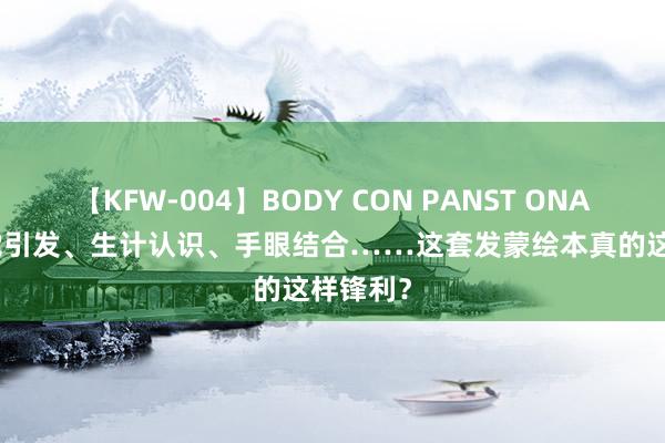 【KFW-004】BODY CON PANST ONANIE 视觉引发、生计认识、手眼结合……这套发蒙绘本真的这样锋利？