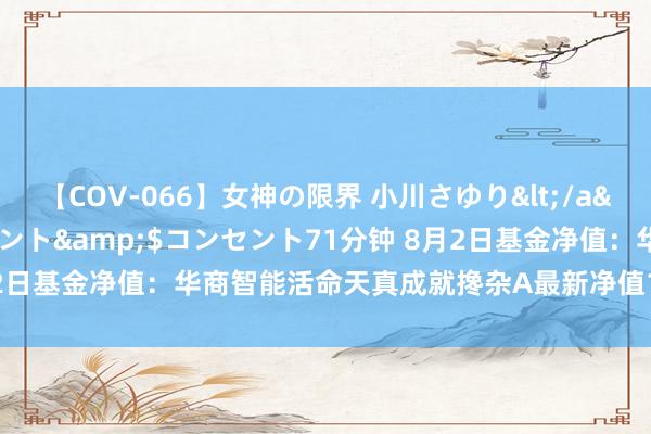 【COV-066】女神の限界 小川さゆり</a>2010-01-25コンセント&$コンセント71分钟 8月2日基金净值：华商智能活命天真成就搀杂A最新净值1.143，跌2.31%