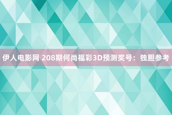 伊人电影网 208期何尚福彩3D预测奖号：独胆参考