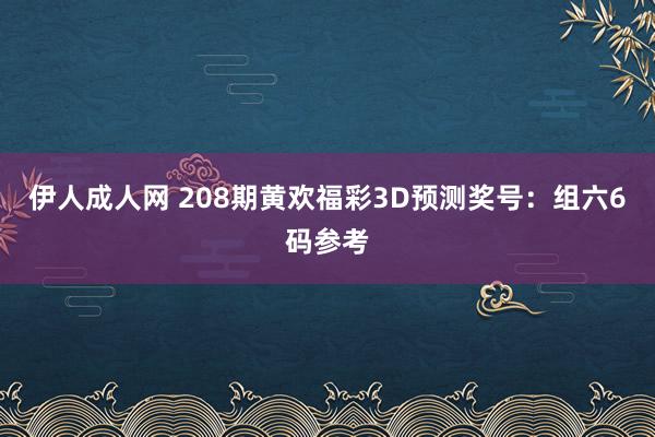 伊人成人网 208期黄欢福彩3D预测奖号：组六6码参考