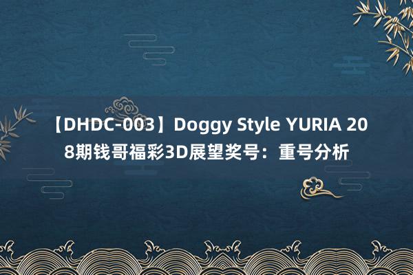 【DHDC-003】Doggy Style YURIA 208期钱哥福彩3D展望奖号：重号分析