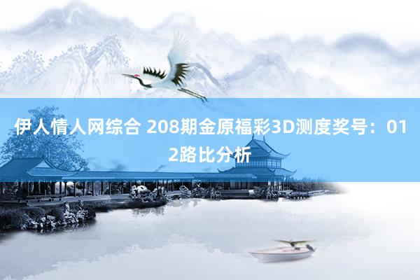 伊人情人网综合 208期金原福彩3D测度奖号：012路比分析