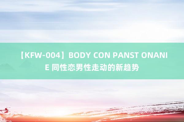 【KFW-004】BODY CON PANST ONANIE 同性恋男性走动的新趋势