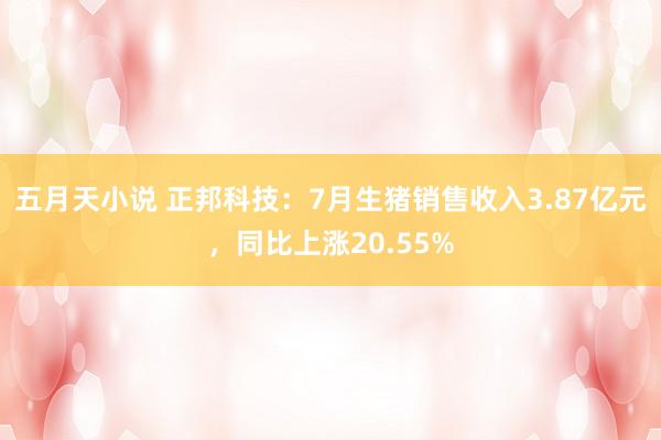 五月天小说 正邦科技：7月生猪销售收入3.87亿元，同比上涨20.55%