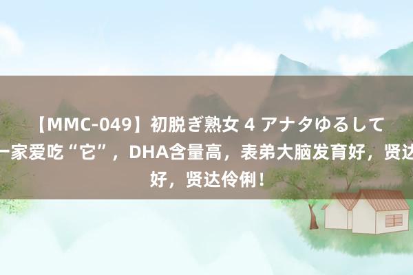 【MMC-049】初脱ぎ熟女 4 アナタゆるして 舅妈一家爱吃“它”，DHA含量高，表弟大脑发育好，贤达伶俐！