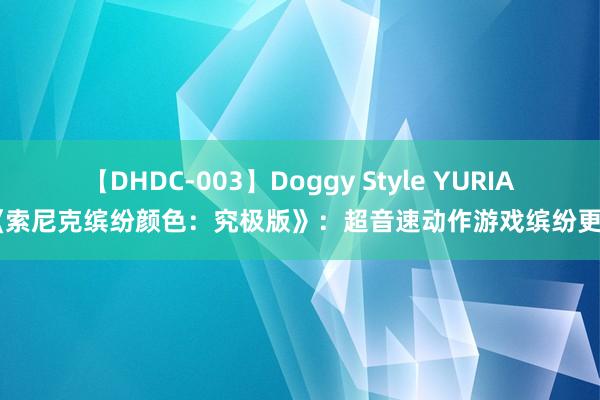 【DHDC-003】Doggy Style YURIA 《索尼克缤纷颜色：究极版》：超音速动作游戏缤纷更生