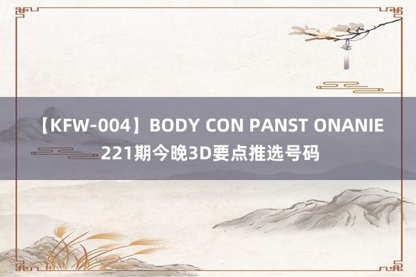 【KFW-004】BODY CON PANST ONANIE 221期今晚3D要点推选号码