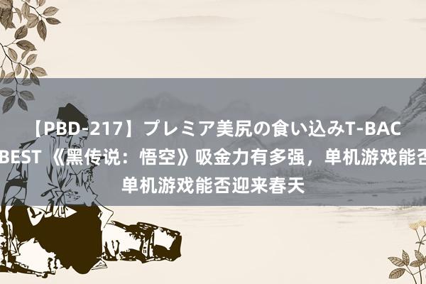 【PBD-217】プレミア美尻の食い込みT-BACK！8時間BEST 《黑传说：悟空》吸金力有多强，单机游戏能否迎来春天