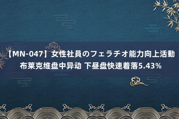 【MN-047】女性社員のフェラチオ能力向上活動 布莱克维盘中异动 下昼盘快速着落5.43%