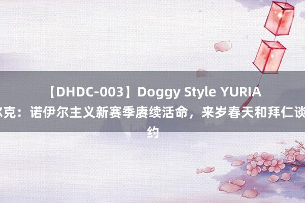 【DHDC-003】Doggy Style YURIA 法尔克：诺伊尔主义新赛季赓续活命，来岁春天和拜仁谈续约