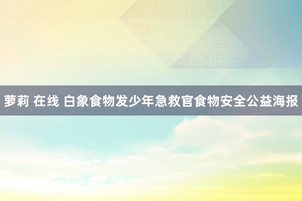 萝莉 在线 白象食物发少年急救官食物安全公益海报