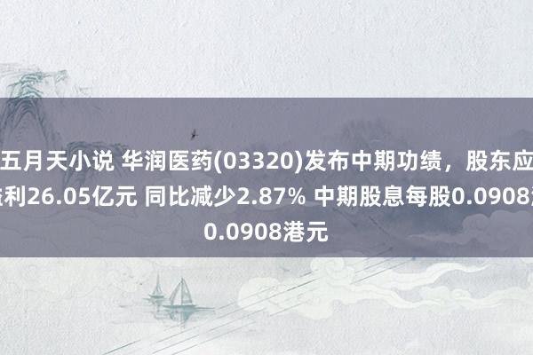 五月天小说 华润医药(03320)发布中期功绩，股东应占溢利26.05亿元 同比减少2.87% 中期股息每股0.0908港元