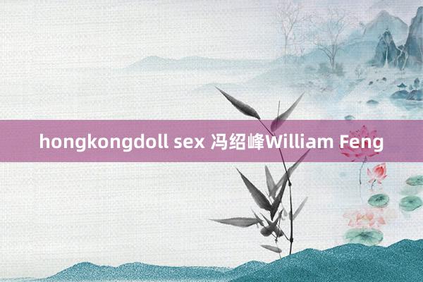 hongkongdoll sex 冯绍峰William Feng