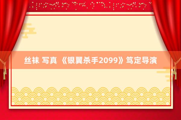 丝袜 写真 《银翼杀手2099》笃定导演