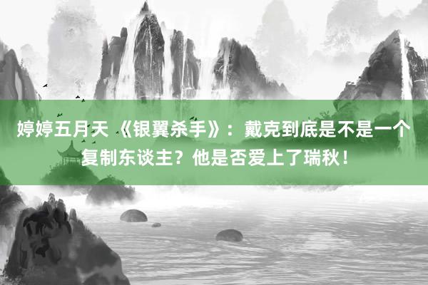 婷婷五月天 《银翼杀手》：戴克到底是不是一个复制东谈主？他是否爱上了瑞秋！