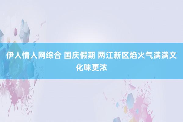 伊人情人网综合 国庆假期 两江新区焰火气满满文化味更浓